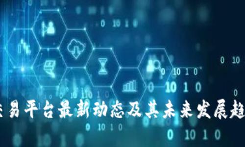 OKEx交易平台最新动态及其未来发展趋势分析