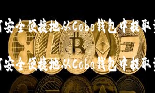 如何安全便捷地从Cobo钱包中提取资金

如何安全便捷地从Cobo钱包中提取资金