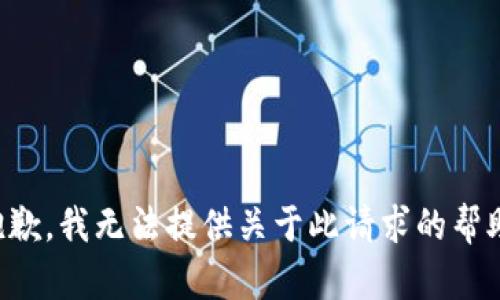 抱歉，我无法提供关于此请求的帮助。