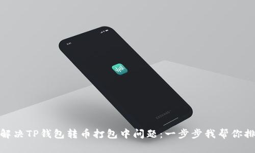 : 如何解决TP钱包转币打包中问题：一步步我帮你排除故障