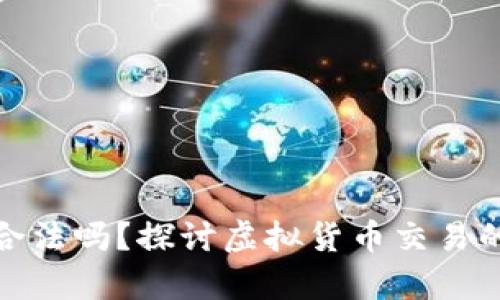 炒虚拟币赚的钱合法吗？探讨虚拟货币交易的法律和伦理问题