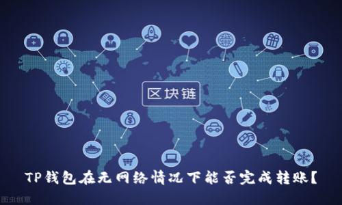 TP钱包在无网络情况下能否完成转账？