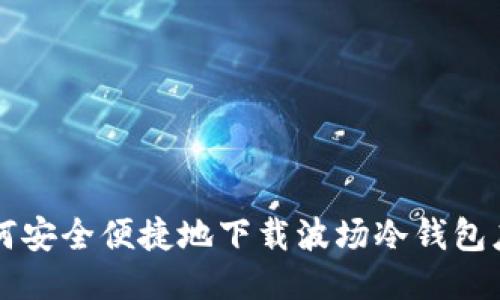 如何安全便捷地下载波场冷钱包应用
