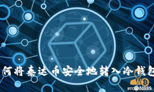完整指南：如何将泰达币安全地转入冷钱包并进行转账