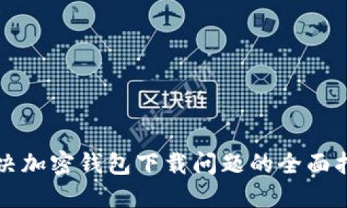解决加密钱包下载问题的全面指南