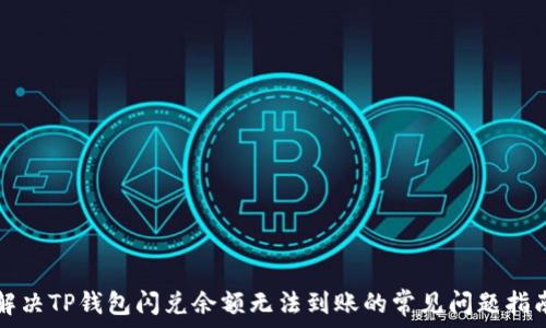   
解决TP钱包闪兑余额无法到账的常见问题指南