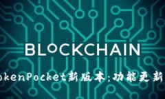 全面解析TokenPocket新版本：功能更新与使用指南