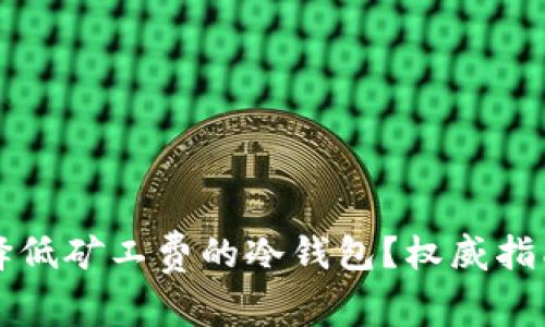 如何选择低矿工费的冷钱包？权威指南与推荐