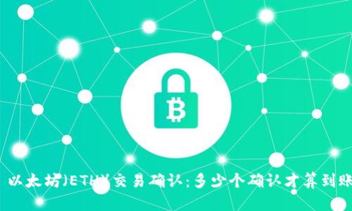 : 以太坊（ETH）交易确认：多少个确认才算到账？