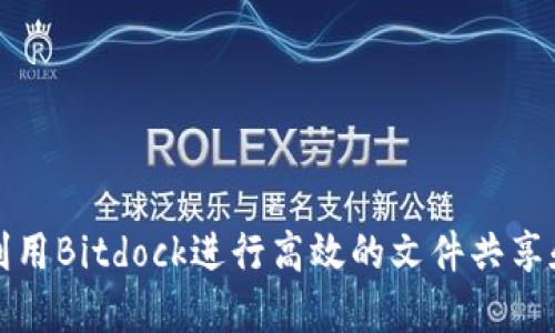 如何利用Bitdock进行高效的文件共享和协作