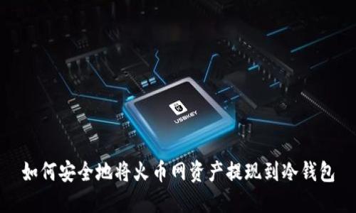 如何安全地将火币网资产提现到冷钱包
