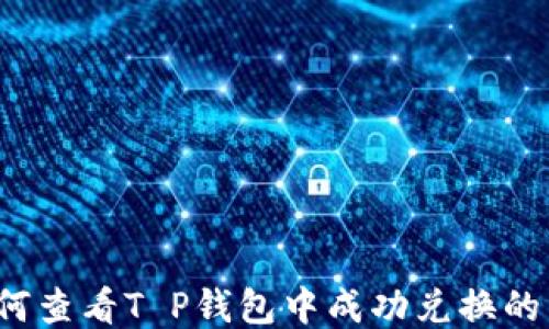 
如何查看T P钱包中成功兑换的币？