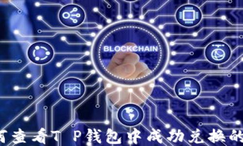 
如何查看T P钱包中成功兑换的币？