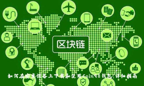 如何在安卓设备上下载和使用Coin98钱包：详细指南
