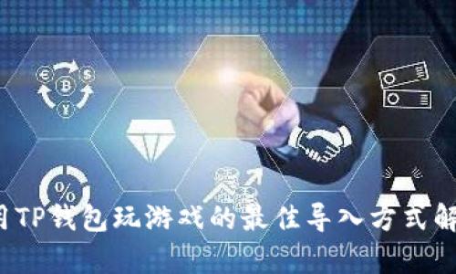  用TP钱包玩游戏的最佳导入方式解析