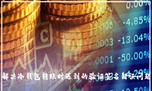 解决冷钱包转账时遇到的验证签名错误问题