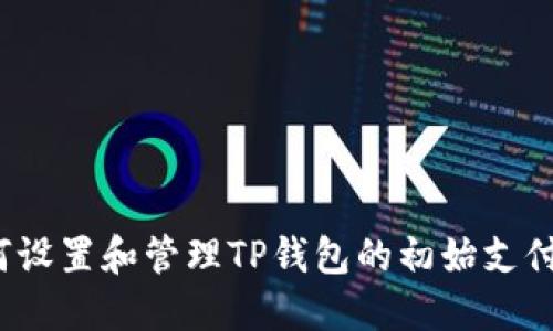  如何设置和管理TP钱包的初始支付密码