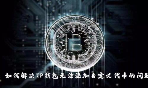 : 如何解决TP钱包无法添加自定义代币的问题