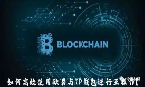 
如何高效使用欧易与TP钱包进行互操作？