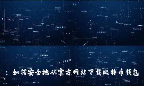 : 如何安全地从官方网站下载比特币钱包