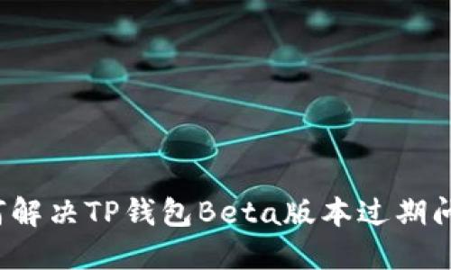 如何解决TP钱包Beta版本过期问题？