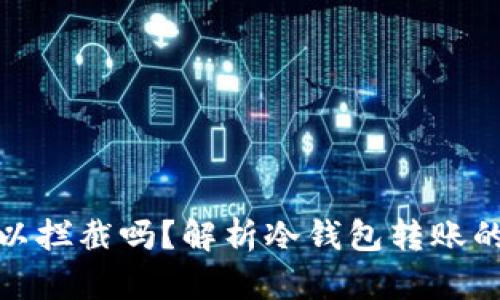冷钱包转账可以拦截吗？解析冷钱包转账的安全性与限制