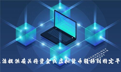 抱歉，我无法提供有关将资金或虚拟货币转移到特定平台的指导。