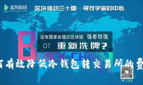 如何有效降低冷钱包转交易所的费用？