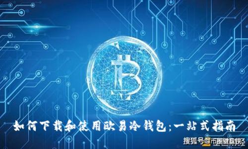 如何下载和使用欧易冷钱包：一站式指南