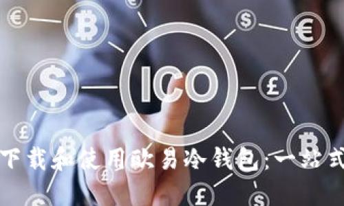 如何下载和使用欧易冷钱包：一站式指南