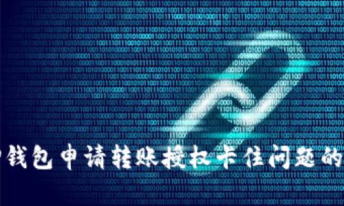 : 解决TP钱包申请转账授权卡住问题的全面指南