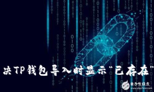 如何解决TP钱包导入时显示“已存在”的问题