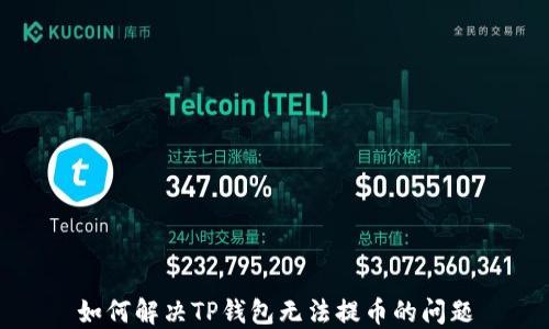 
如何解决TP钱包无法提币的问题