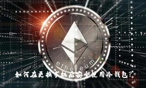 如何在更换手机后安全使用冷钱包?