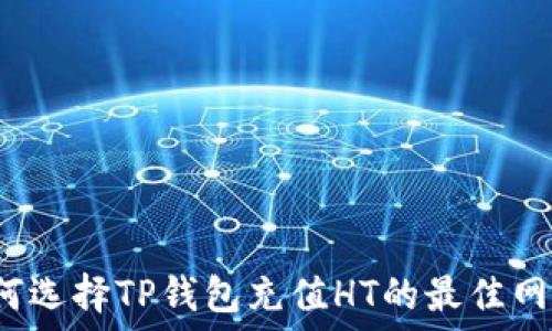  
如何选择TP钱包充值HT的最佳网络？