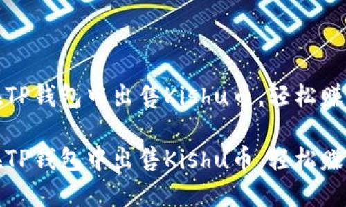 如何在TP钱包中出售Kishu币，轻松赚取收益

如何在TP钱包中出售Kishu币，轻松赚取收益