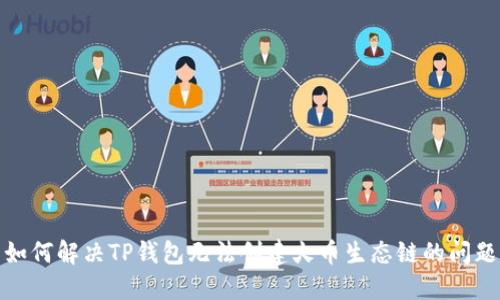 如何解决TP钱包无法创建火币生态链的问题