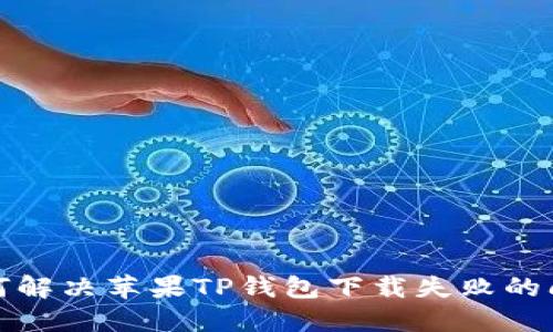 如何解决苹果TP钱包下载失败的问题