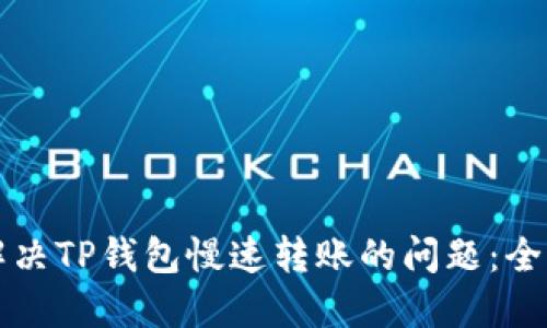 如何解决TP钱包慢速转账的问题：全面指南