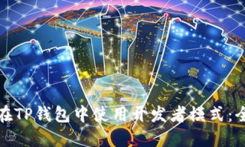 : 如何在TP钱包中使用开发者模式：全面指南