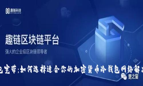 冷钱包宽带：如何选择适合你的加密货币冷钱包网络解决方案