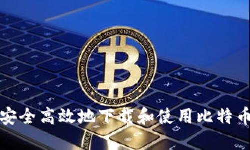 如何安全高效地下载和使用比特币钱包
