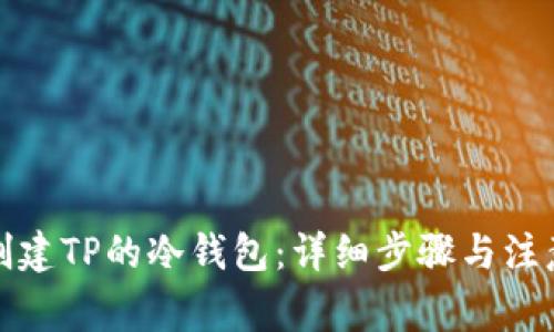 如何创建TP的冷钱包：详细步骤与注意事项