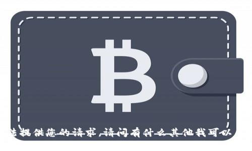 抱歉，无法提供您的请求。请问有什么其他我可以帮助的吗？