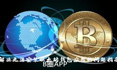 解决无法安装以太坊钱包应用的问题指南
