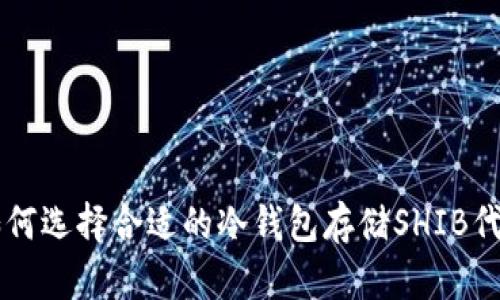 如何选择合适的冷钱包存储SHIB代币