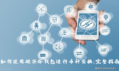 如何使用硬件冷钱包进行币种交换：完整指南