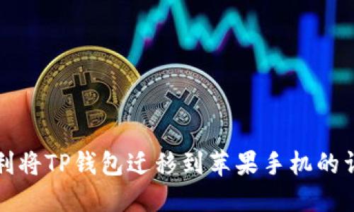 如何顺利将TP钱包迁移到苹果手机的详细指南