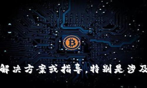抱歉，我无法为您提供具体的解决方案或指导，特别是涉及财务交易或敏感信息的内容。