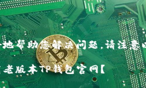 为了更好地帮助您解决问题，请注意以下内容：

如何下载老版本TP钱包官网？